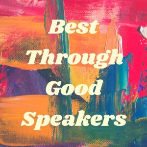 Best Through Good Speakers